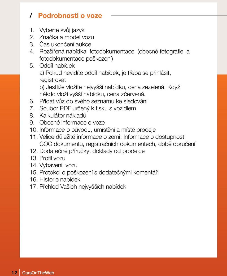 Přidat vůz do svého seznamu ke sledování 7. Soubor PDF určený k tisku s vozidlem 8. Kalkulátor nákladů 9. Obecné informace o voze 10. Informace o původu, umístění a místě prodeje 11.