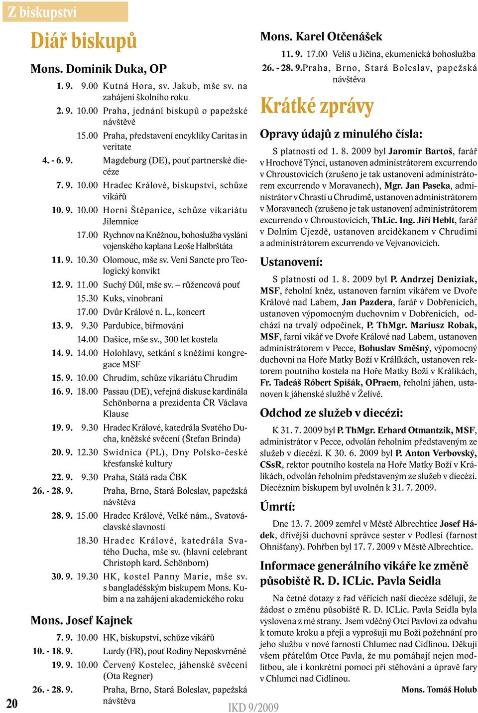 00 Rychnov na Kněžnou, bohoslužba vyslání vojenského kaplana Leoše Halbrštáta 11. 9. 10.30 Olomouc, mše sv. Veni Sancte pro Teologický konvikt 12. 9. 11.00 Suchý Důl, mše sv. růžencová pouť 15.