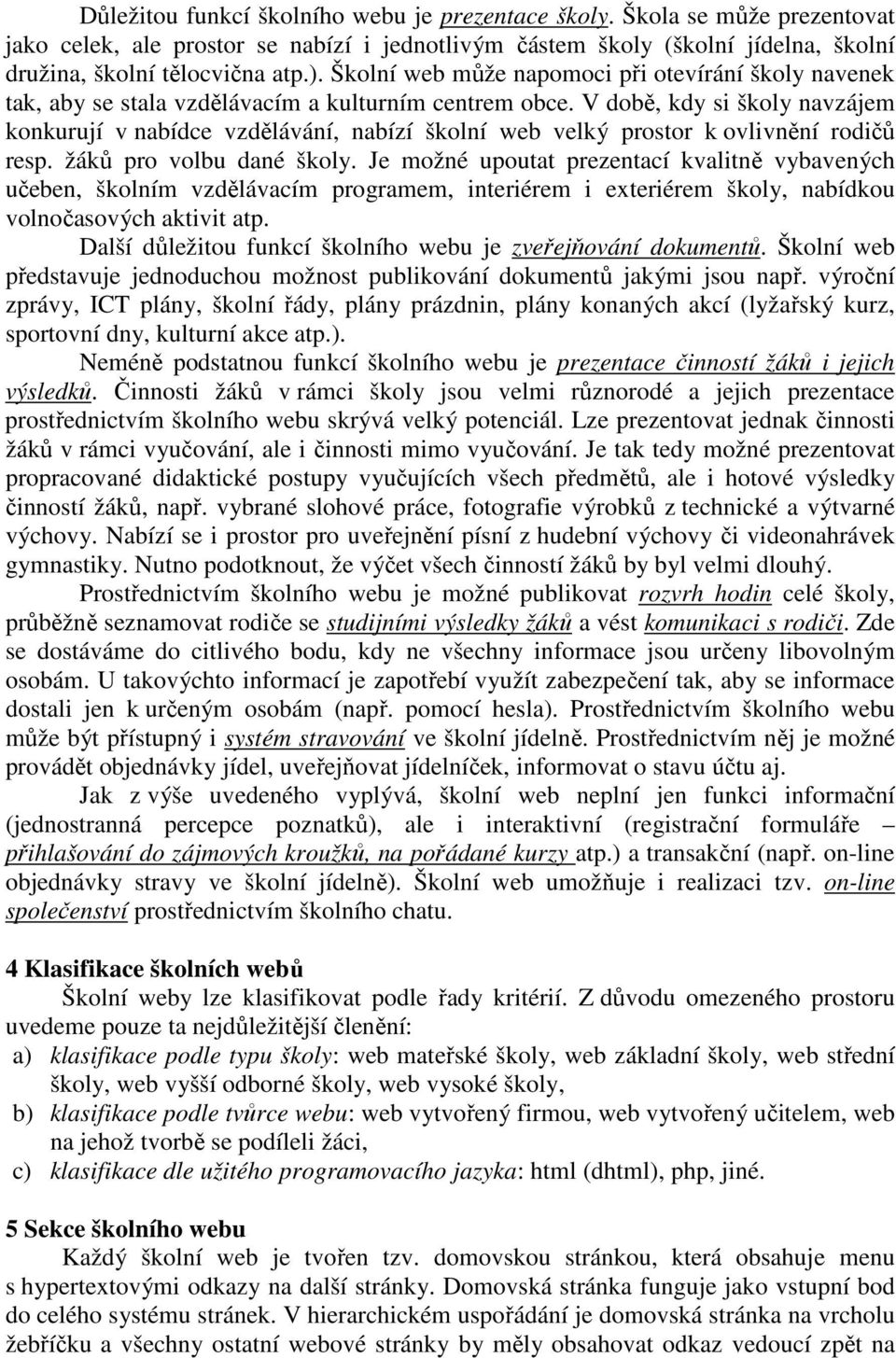 V době, kdy si školy navzájem konkurují v nabídce vzdělávání, nabízí školní web velký prostor k ovlivnění rodičů resp. žáků pro volbu dané školy.