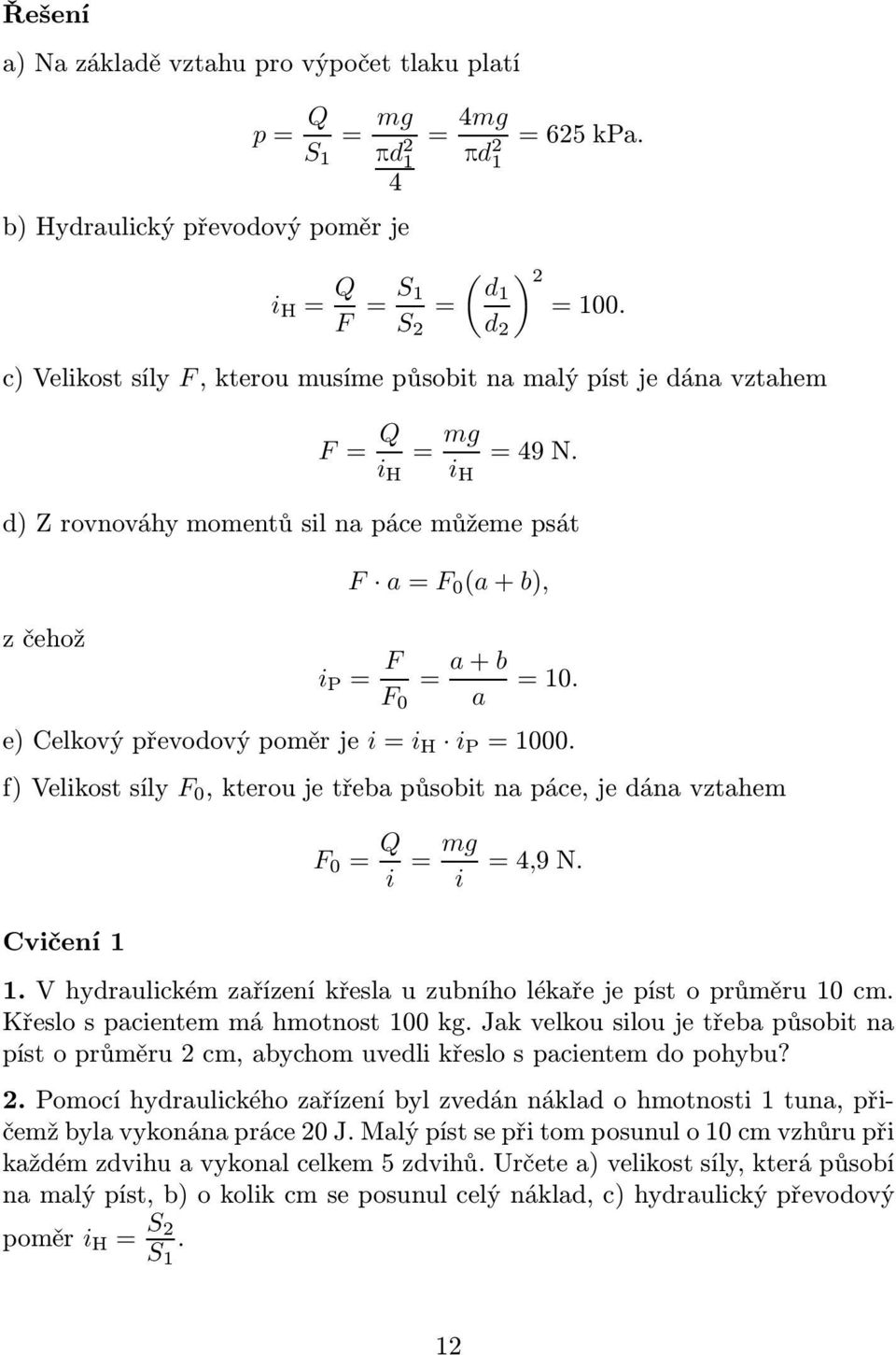 e)celkovýpřevodovýpoměrje i=i H i P =1000. f)velikostsíly F 0,kteroujetřebapůsobitnapáce,jedánavztahem F 0 = Q i = mg i =4,9N. Cvičení 1 1.Vhydraulickémzařízeníkřeslauzubníholékařejepístoprůměru10cm.