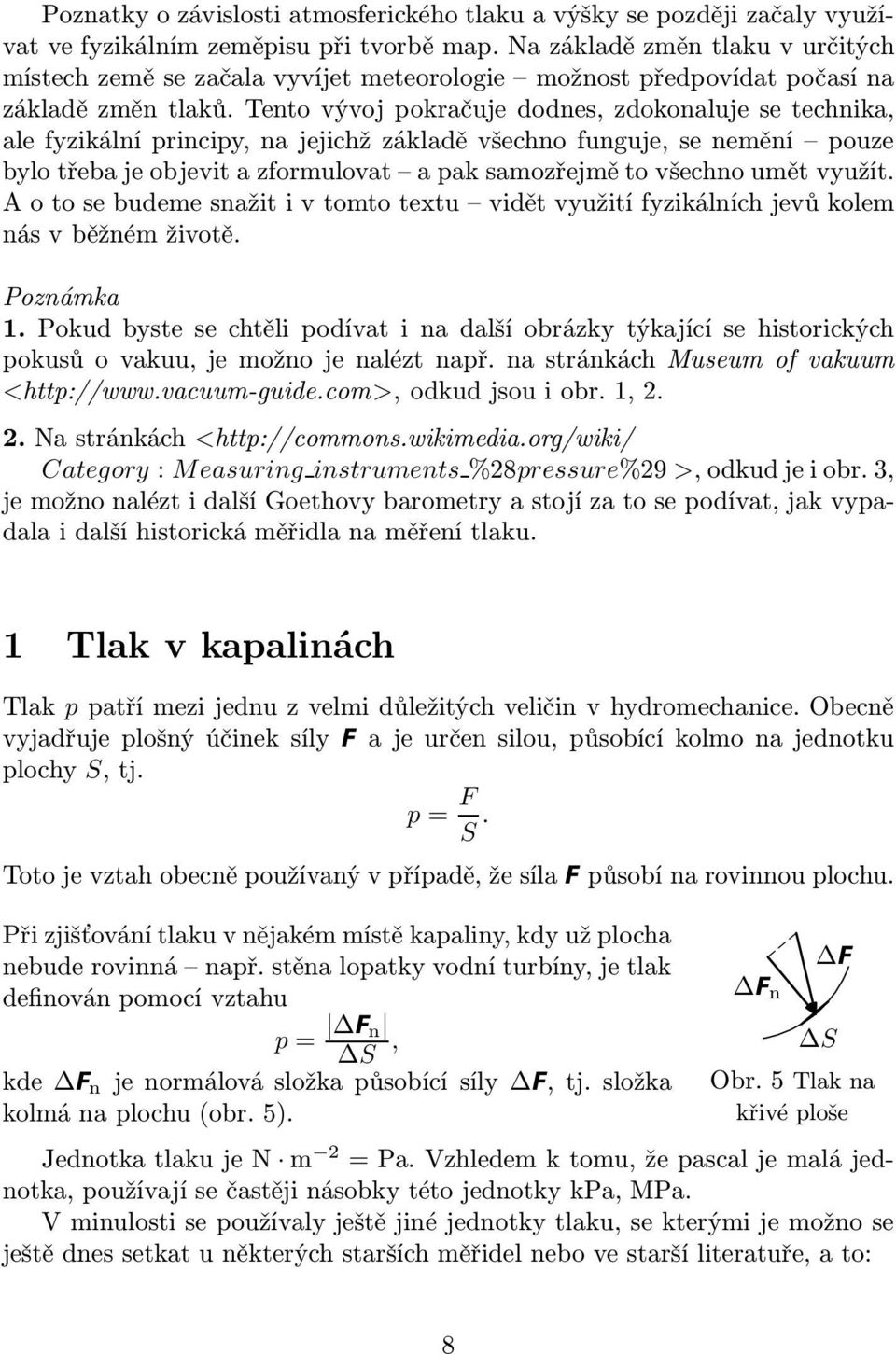 Tento vývoj pokračuje dodnes, zdokonaluje se technika, ale fyzikální principy, na jejichž základě všechno funguje, se nemění pouze bylotřebajeobjevitazformulovat apaksamozřejmětovšechnoumětvyužít.