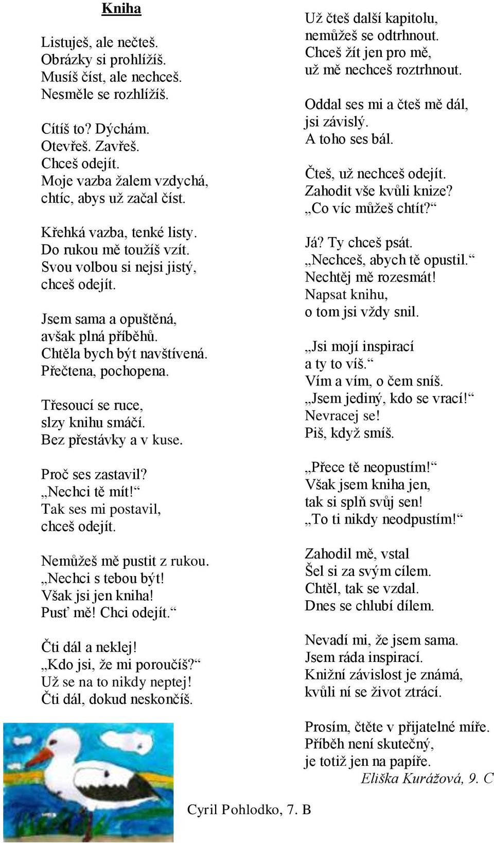 Třesoucí se ruce, slzy knihu smáčí. Bez přestávky a v kuse. Proč ses zastavil? Nechci tě mít! Tak ses mi postavil, chceš odejít. Nemůžeš mě pustit z rukou. Nechci s tebou být! Však jsi jen kniha!