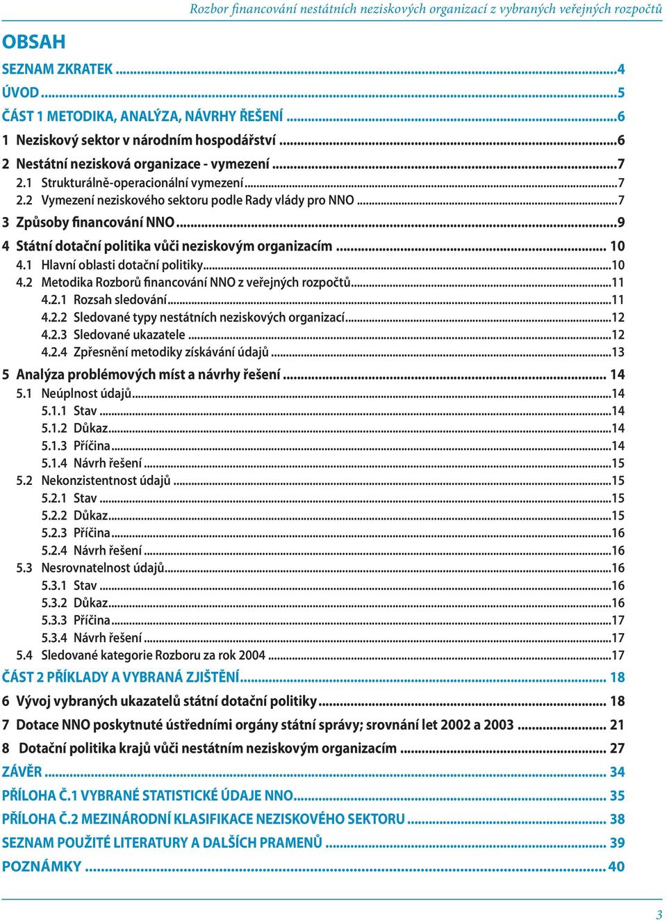 ..7 3 Způsoby financování NNO...9 4 Státní dotační politika vůči neziskovým organizacím... 10 4.1 Hlavní oblasti dotační politiky...10 4.2 Metodika Rozborů financování NNO z veřejných rozpočtů...11 4.