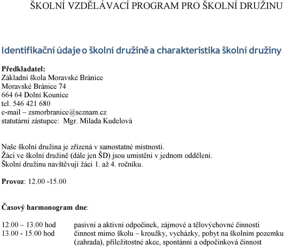 Žáci ve školní družině (dále jen ŠD) jsou umístěni v jednom oddělení. Školní družinu navštěvují žáci 1. až 4. ročníku. Provoz: 12.00-15.00 Časový harmonogram dne: 12.00 13.