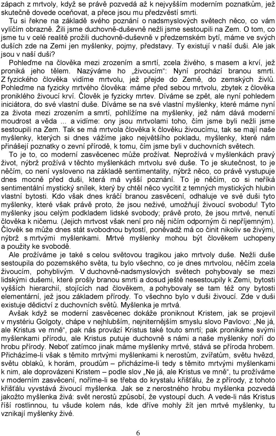 O tom, co jsme tu v celé realitě prožili duchovně-duševně v předzemském bytí, máme ve svých duších zde na Zemi jen myšlenky, pojmy, představy. Ty existují v naší duši. Ale jak jsou v naší duši?