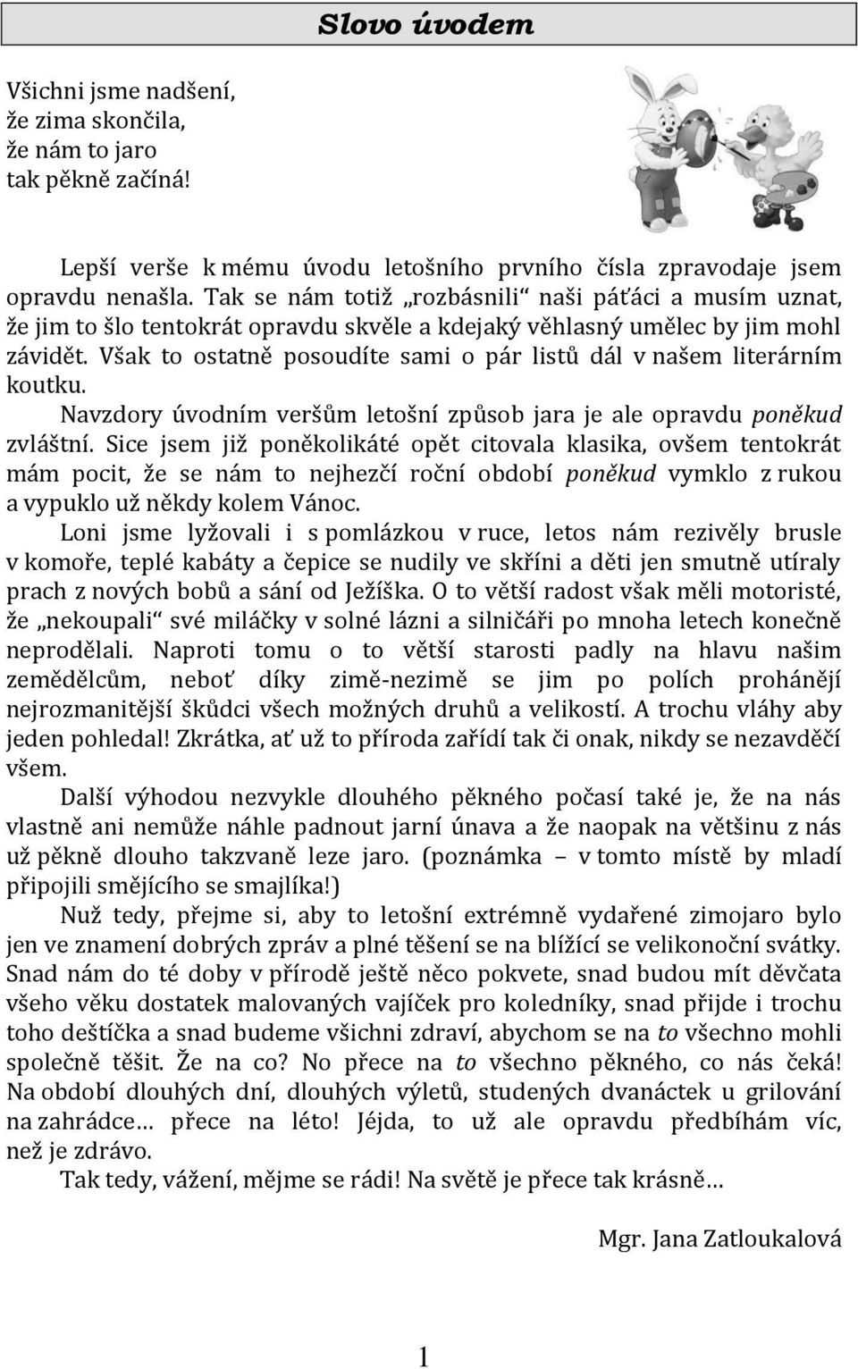 Však to ostatně posoudíte sami o pár listů dál v našem literárním koutku. Navzdory úvodním veršům letošní způsob jara je ale opravdu poněkud zvláštní.