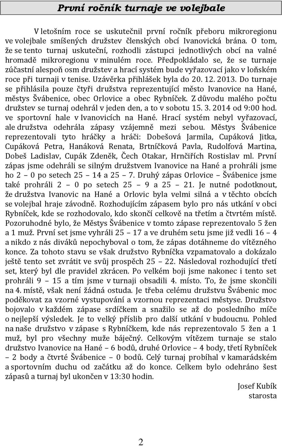 Předpokládalo se, že se turnaje zúčastní alespoň osm družstev a hrací systém bude vyřazovací jako v loňském roce při turnaji v tenise. Uzávěrka přihlášek byla do 20. 12. 2013.