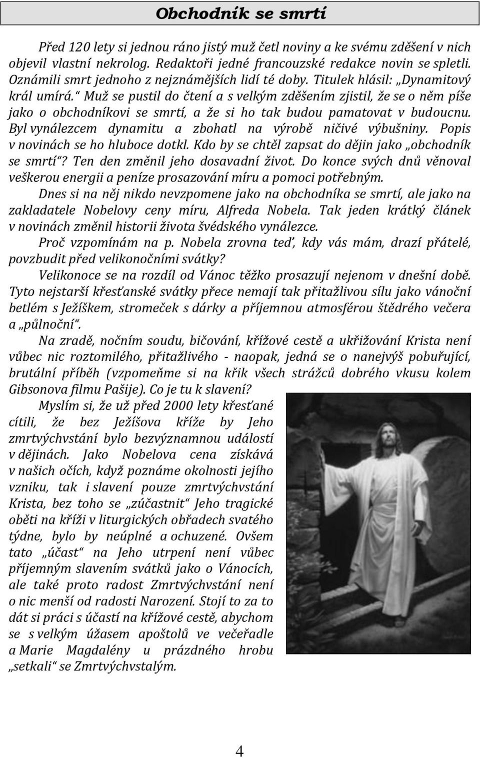 Muž se pustil do čtení a s velkým zděšením zjistil, že se o něm píše jako o obchodníkovi se smrtí, a že si ho tak budou pamatovat v budoucnu.