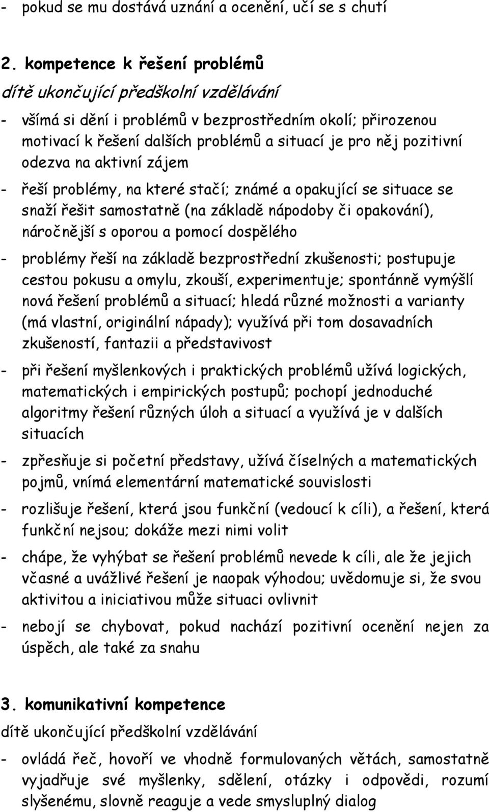 odezva na aktivní zájem - řeší problémy, na které stačí; známé a opakující se situace se snaží řešit samostatně (na základě nápodoby či opakování), náročnější s oporou a pomocí dospělého - problémy