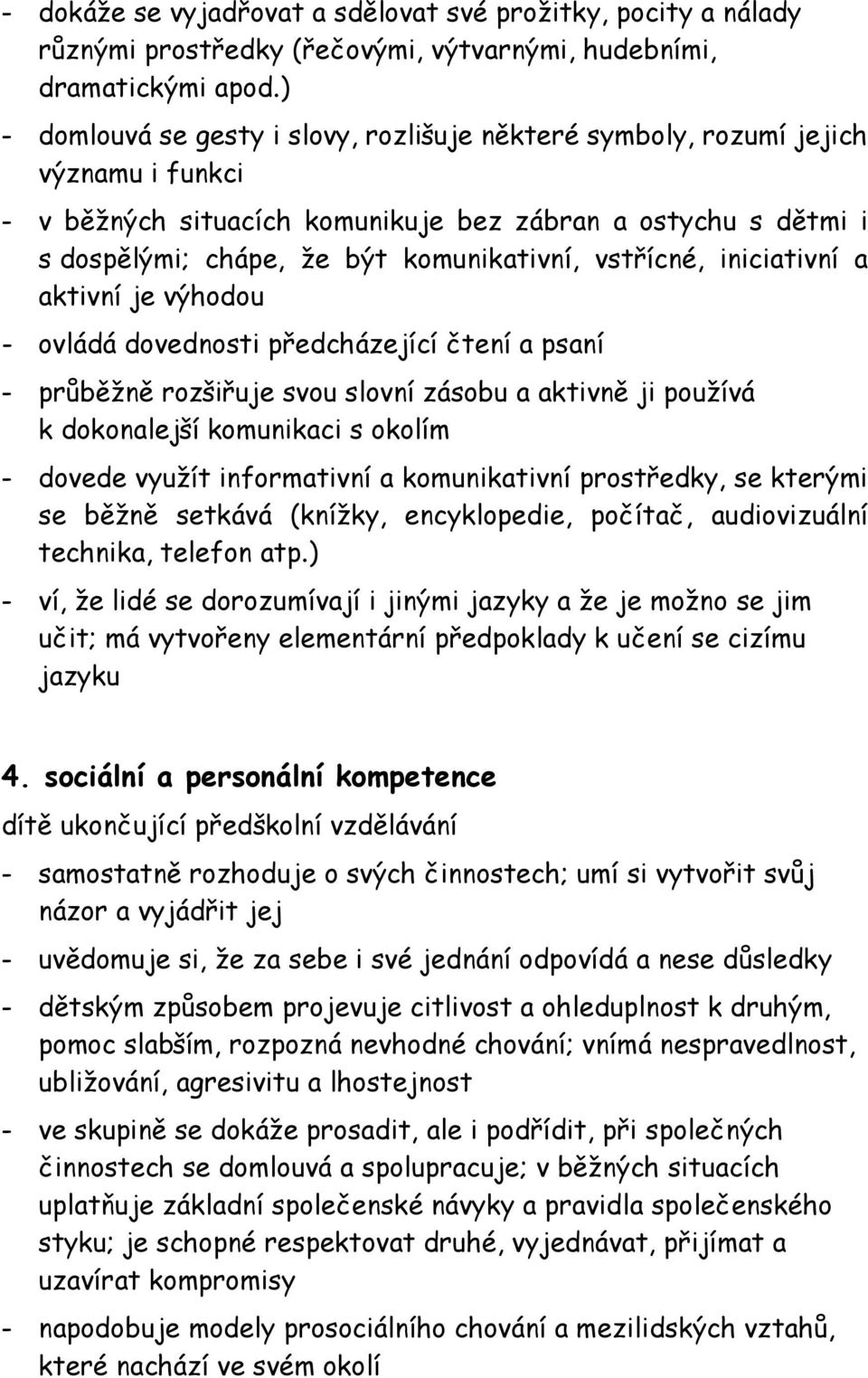 vstřícné, iniciativní a aktivní je výhodou - ovládá dovednosti předcházející čtení a psaní - průběžně rozšiřuje svou slovní zásobu a aktivně ji používá k dokonalejší komunikaci s okolím - dovede