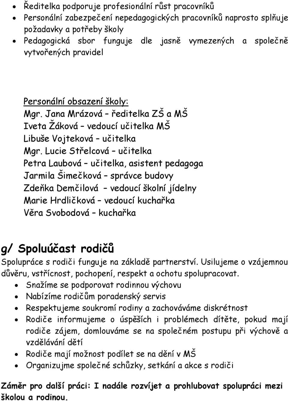 Lucie Střelcová učitelka Petra Laubová učitelka, asistent pedagoga Jarmila Šimečková správce budovy Zdeňka Demčilová vedoucí školní jídelny Marie Hrdličková vedoucí kuchařka Věra Svobodová kuchařka