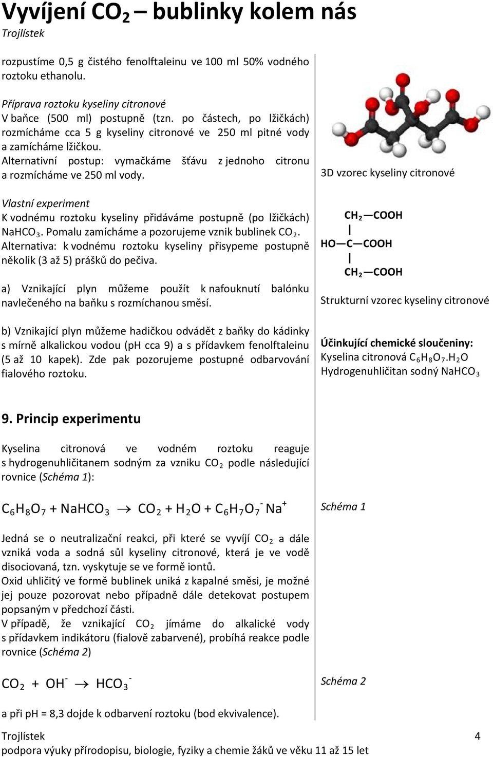 Vlastní experiment K vodnému roztoku kyseliny přidáváme postupně (po lžičkách) NaHCO 3. Pomalu zamícháme a pozorujeme vznik bublinek CO 2.