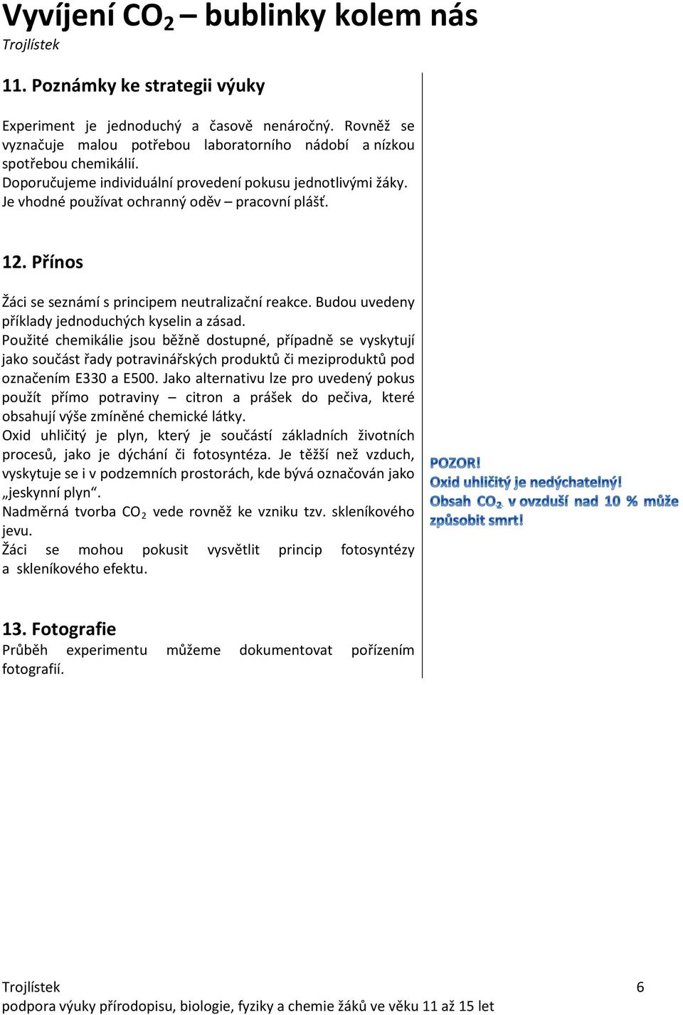 Budou uvedeny příklady jednoduchých kyselin a zásad. Použité chemikálie jsou běžně dostupné, případně se vyskytují jako součást řady potravinářských produktů či meziproduktů pod označením E330 a E500.