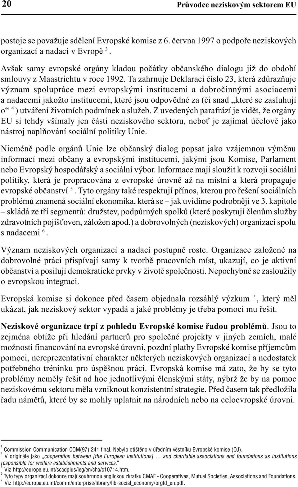 Ta zahrnuje Deklaraci èíslo 23, která zdùrazòuje význam spolupráce mezi evropskými institucemi a dobroèinnými asociacemi a nadacemi jakožto institucemi, které jsou odpovìdné za (èi snad které se