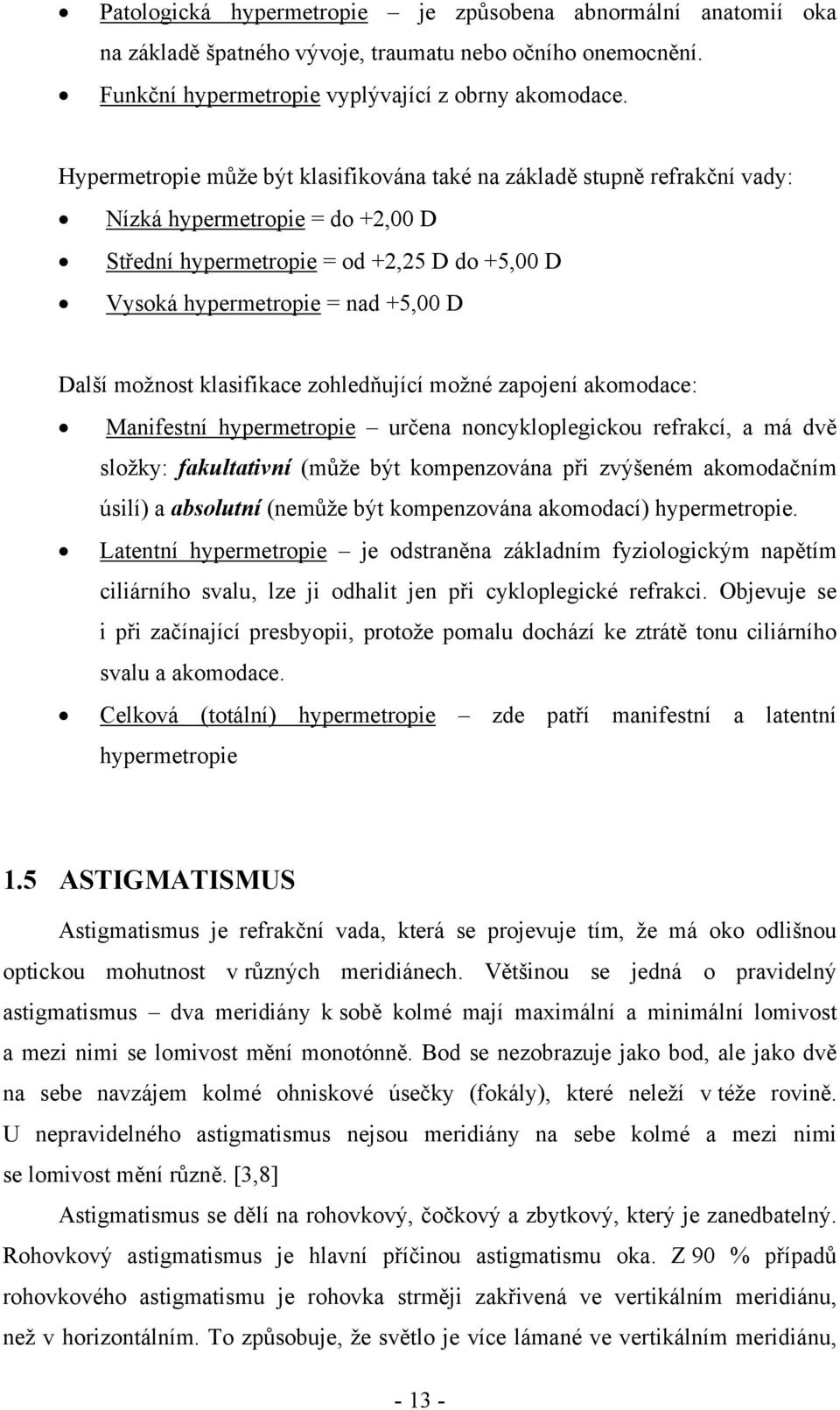 možnost klasifikace zohledňující možné zapojení akomodace: Manifestní hypermetropie určena noncykloplegickou refrakcí, a má dvě složky: fakultativní (může být kompenzována při zvýšeném akomodačním