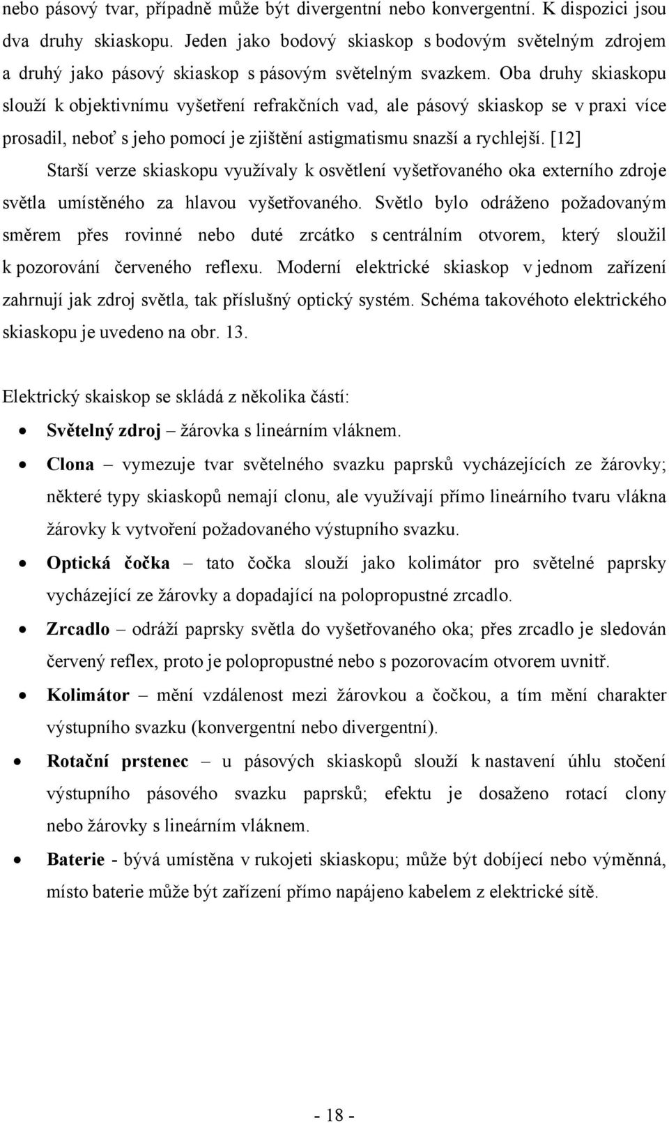 Oba druhy skiaskopu slouží k objektivnímu vyšetření refrakčních vad, ale pásový skiaskop se v praxi více prosadil, neboť s jeho pomocí je zjištění astigmatismu snazší a rychlejší.