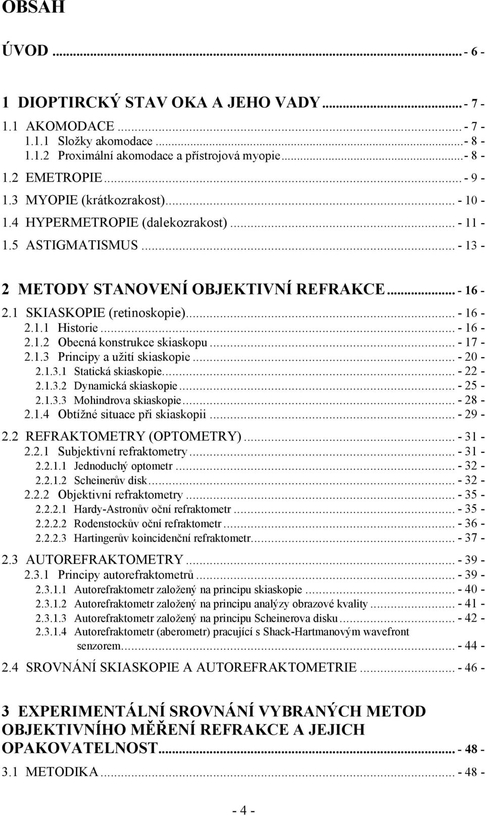 .. - 16-2.1.2 Obecná konstrukce skiaskopu... - 17-2.1.3 Principy a užití skiaskopie... - 20-2.1.3.1 Statická skiaskopie... - 22-2.1.3.2 Dynamická skiaskopie... - 25-2.1.3.3 Mohindrova skiaskopie.