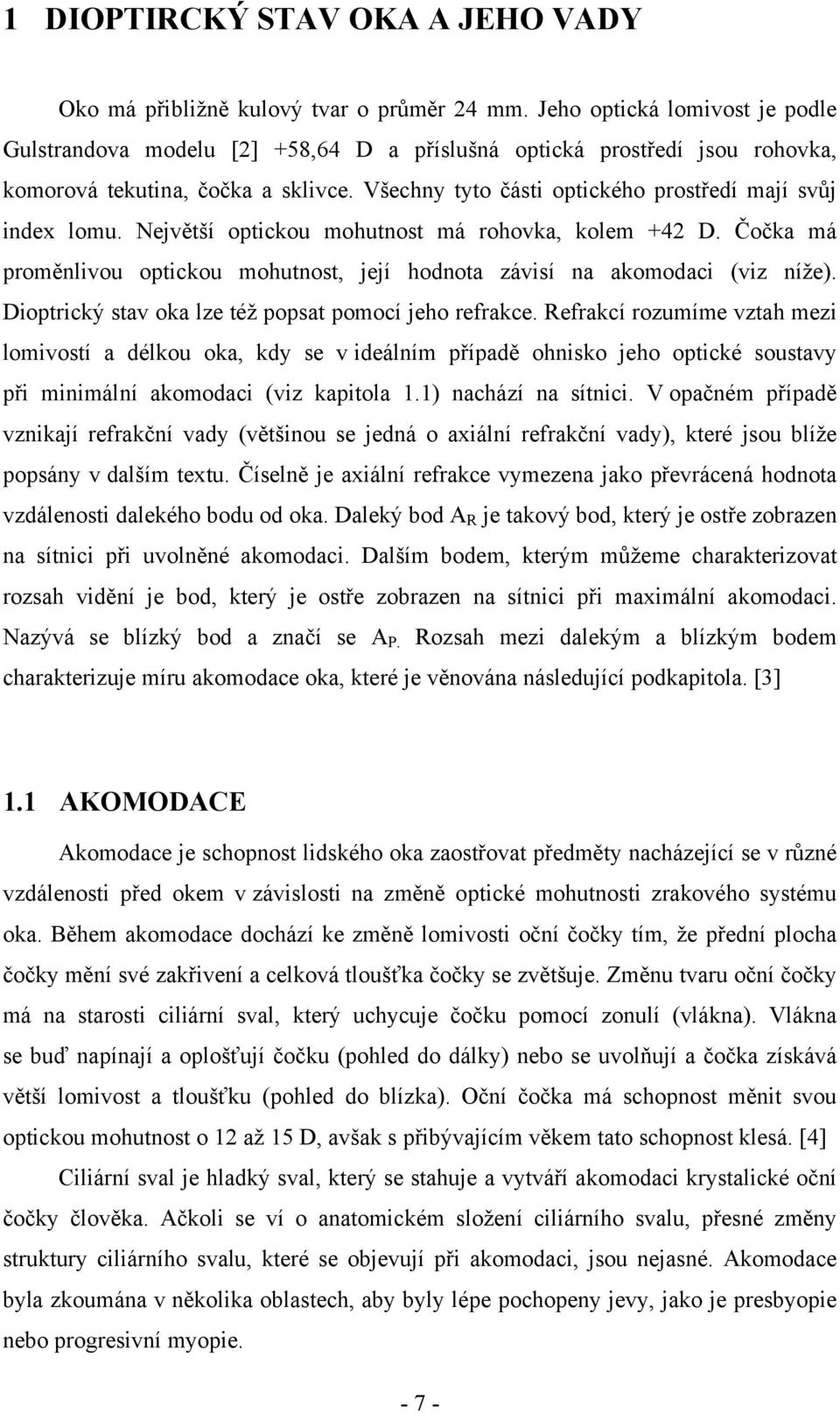 Všechny tyto části optického prostředí mají svůj index lomu. Největší optickou mohutnost má rohovka, kolem +42 D. Čočka má proměnlivou optickou mohutnost, její hodnota závisí na akomodaci (viz níže).