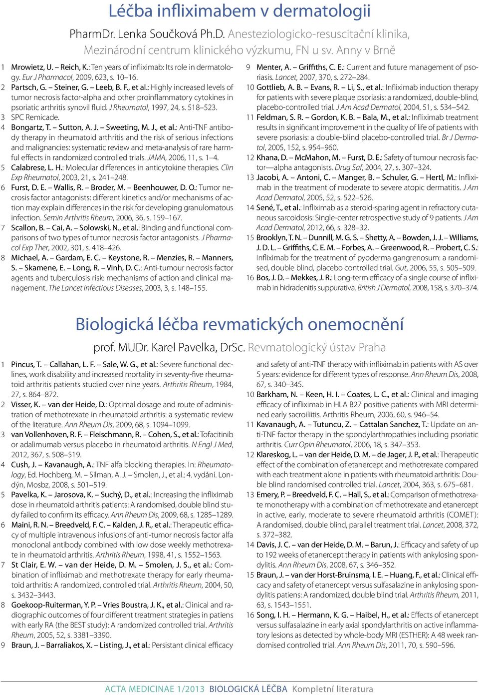 : Highly increased levels of tumor necrosis factor-alpha and other proinflammatory cytokines in psoriatic arthritis synovil fluid. J Rheumatol, 1997, 24, s. 518 523. 3 SPC Remicade. 4 Bongartz, T.