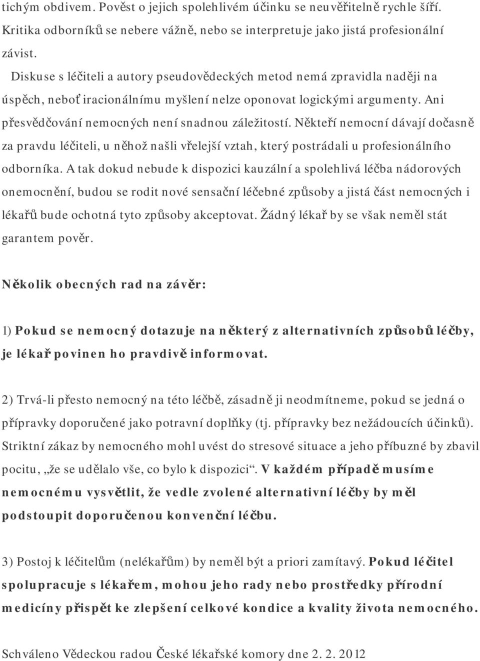 Někteří nemocní dávají dočasně za pravdu léčiteli, u něhož našli vřelejší vztah, který postrádali u profesionálního odborníka.