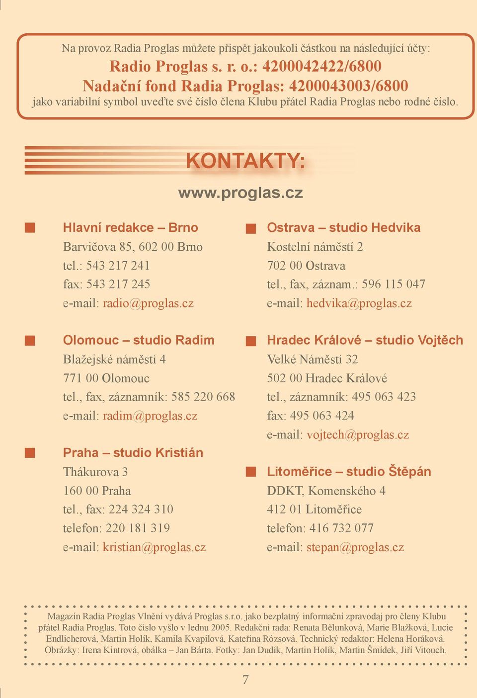 cz Hlavní redakce Brno Barvičova 85, 602 00 Brno tel.: 543 217 241 fax: 543 217 245 e-mail: radio@proglas.cz Olomouc studio Radim Blažejské náměstí 4 771 00 Olomouc tel.