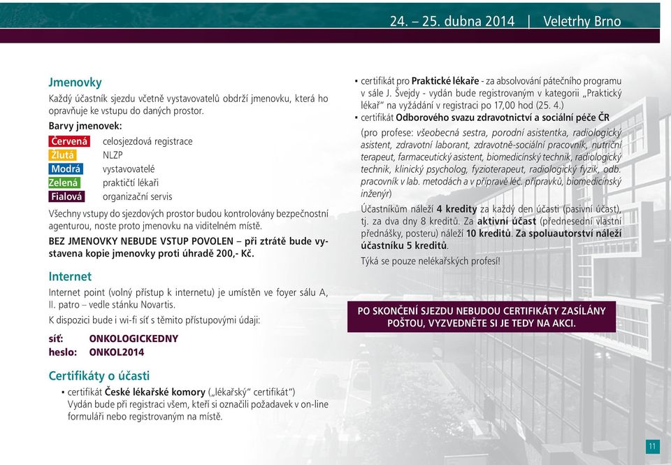 agenturou, noste proto jmenovku na viditelném místě. BEZ JMENOVKY NEBUDE VSTUP POVOLEN při ztrátě bude vystavena kopie jmenovky proti úhradě 200,- Kč.