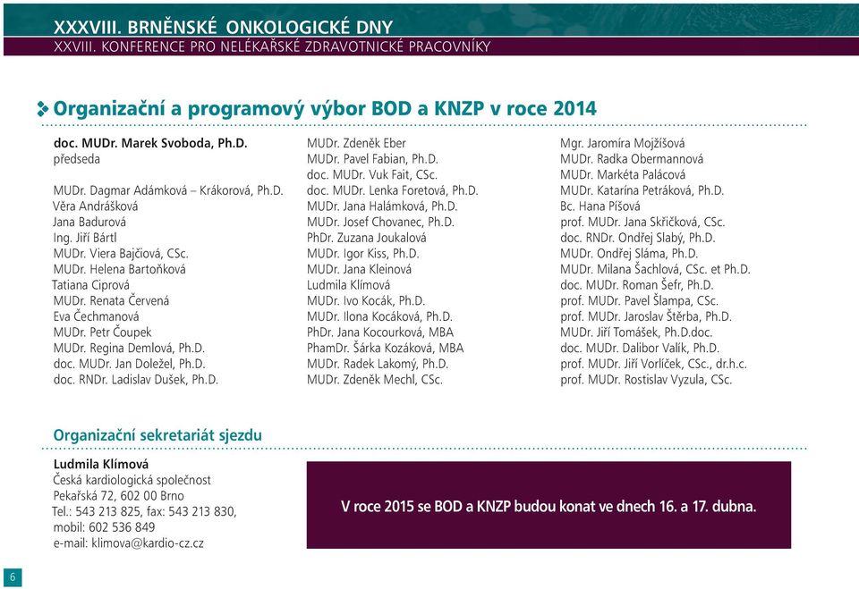 Petr Čoupek MUDr. Regina Demlová, Ph.D. doc. MUDr. Jan Doležel, Ph.D. doc. RNDr. Ladislav Dušek, Ph.D. MUDr. Zdeněk Eber MUDr. Pavel Fabian, Ph.D. doc. MUDr. Vuk Fait, CSc. doc. MUDr. Lenka Foretová, Ph.