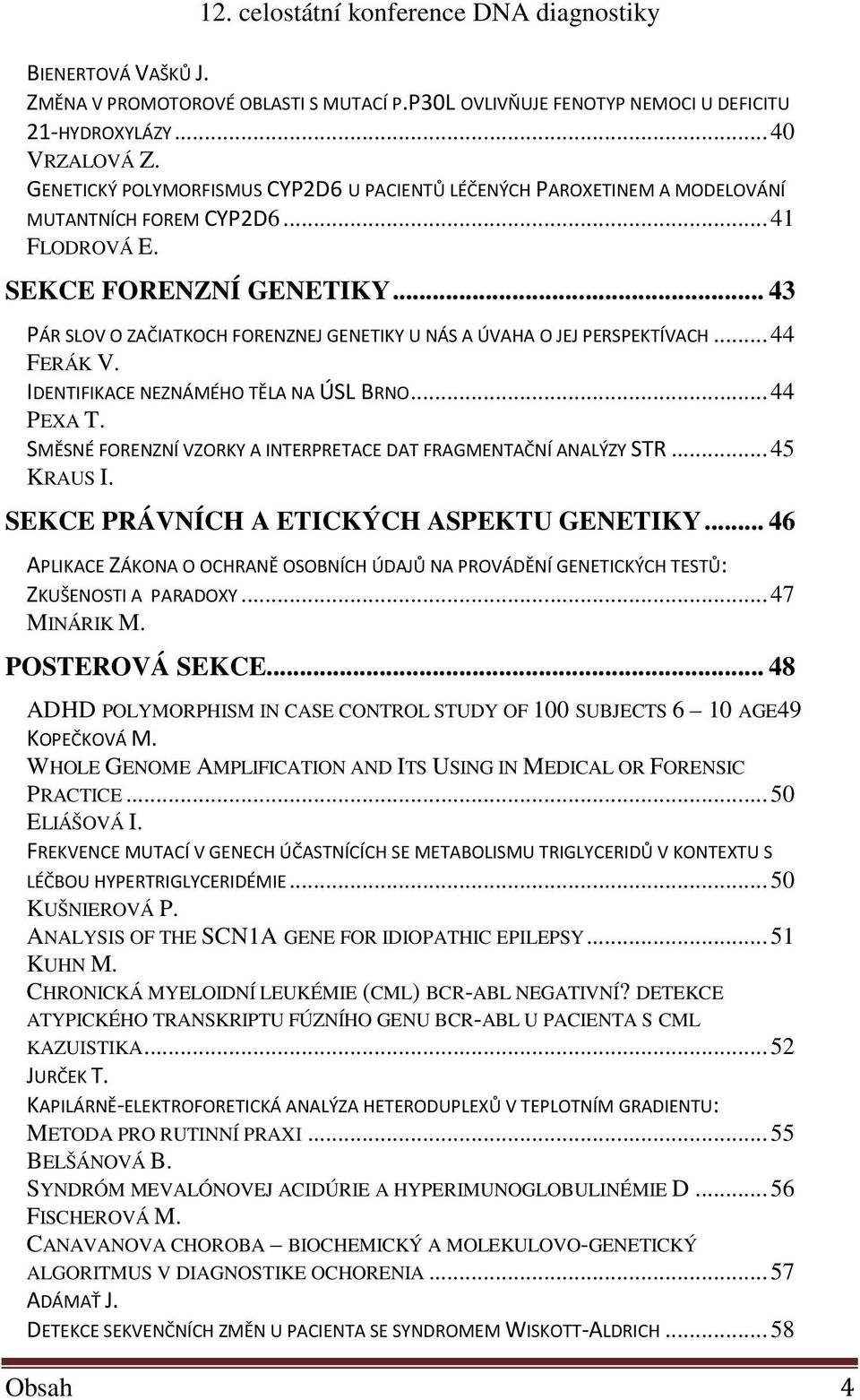 .. 43 PÁR SLOV O ZAČIATKOCH FORENZNEJ GENETIKY U NÁS A ÚVAHA O JEJ PERSPEKTÍVACH...44 FERÁK V. IDENTIFIKACE NEZNÁMÉHO TĚLA NA ÚSL BRNO...44 PEXA T.