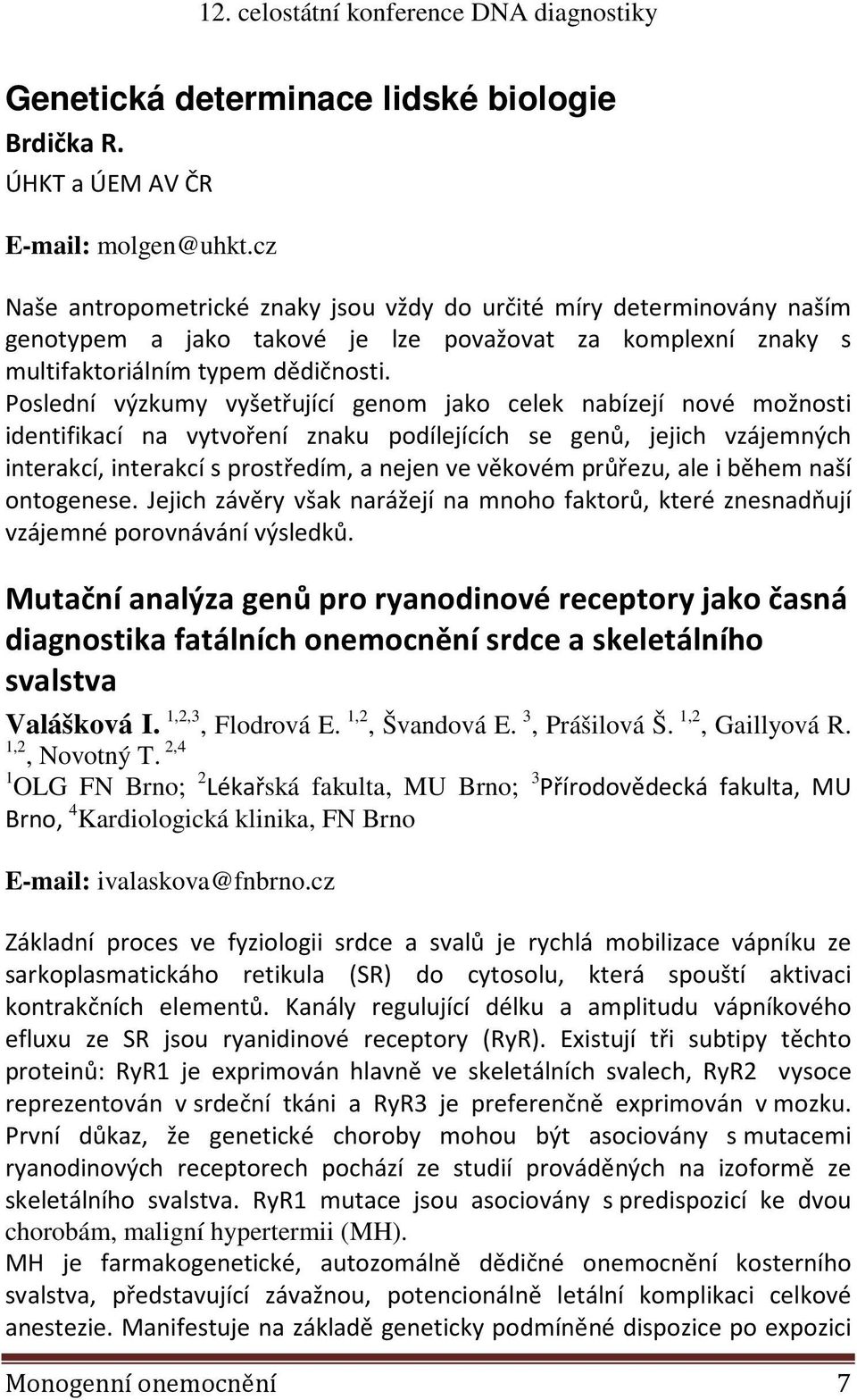 Poslední výzkumy vyšetřující genom jako celek nabízejí nové možnosti identifikací na vytvoření znaku podílejících se genů, jejich vzájemných interakcí, interakcí s prostředím, a nejen ve věkovém