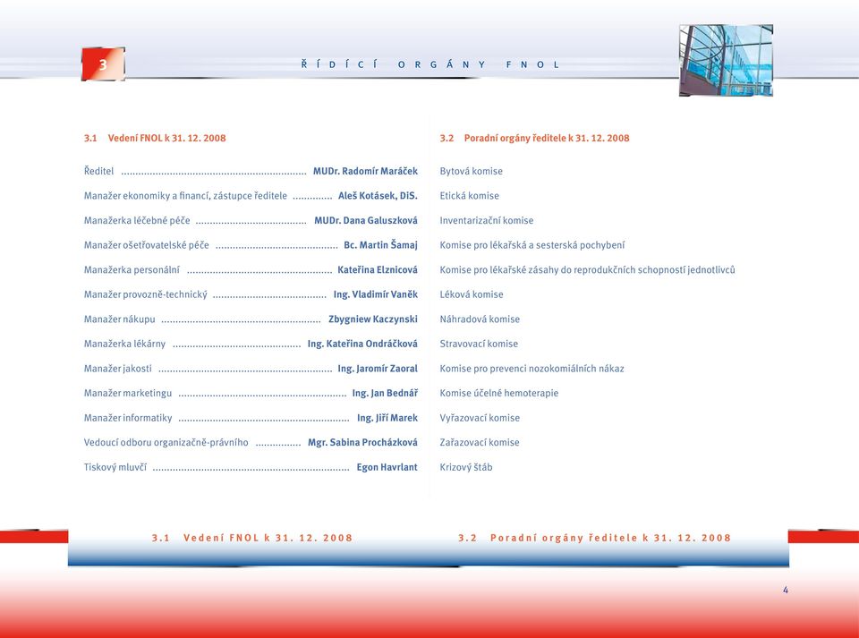 Vladimír Vaněk Manažer nákupu... Zbygniew Kaczynski Manažerka lékárny... Ing. Kateřina Ondráčková Manažer jakosti... Ing. Jaromír Zaoral Manažer marketingu... Ing. Jan Bednář Manažer informatiky... Ing. Jiří Marek Vedoucí odboru organizačně-právního.