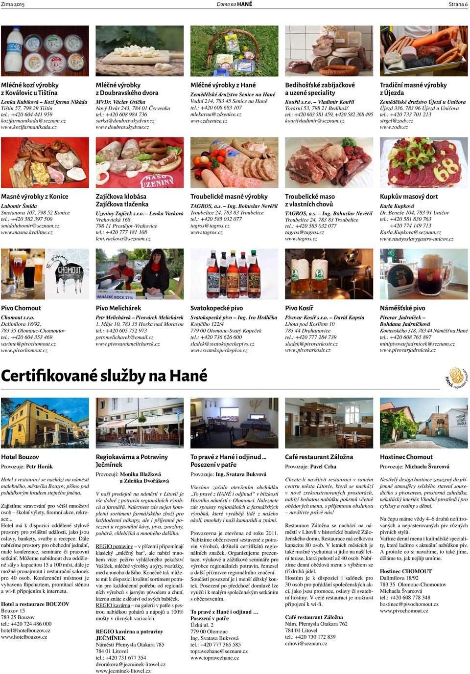 : +420 608 683 107 mlekarna@zdsenice.cz www.zdsenice.cz Bedihošťské zabíjačkové a uzené speciality Kouřil s.r.o. Vladimír Kouřil Tovární 53, 798 21 Bedihošť tel.