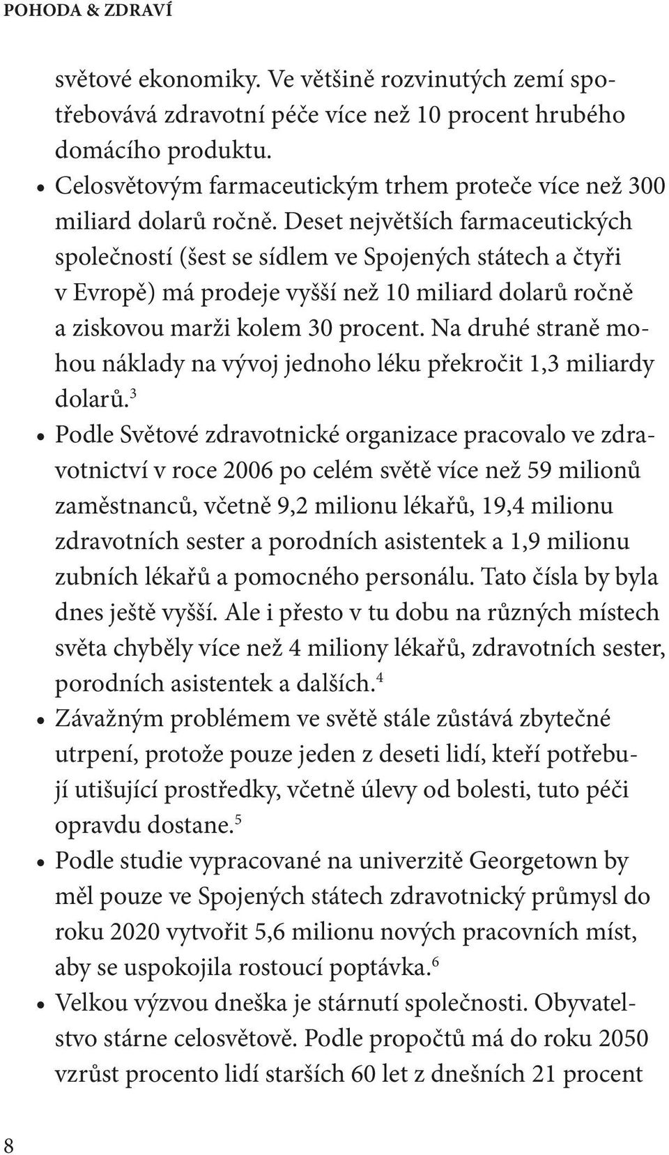 Deset největších farmaceutických společností (šest se sídlem ve Spojených státech a čtyři v Evropě) má prodeje vyšší než 10 miliard dolarů ročně a ziskovou marži kolem 30 procent.