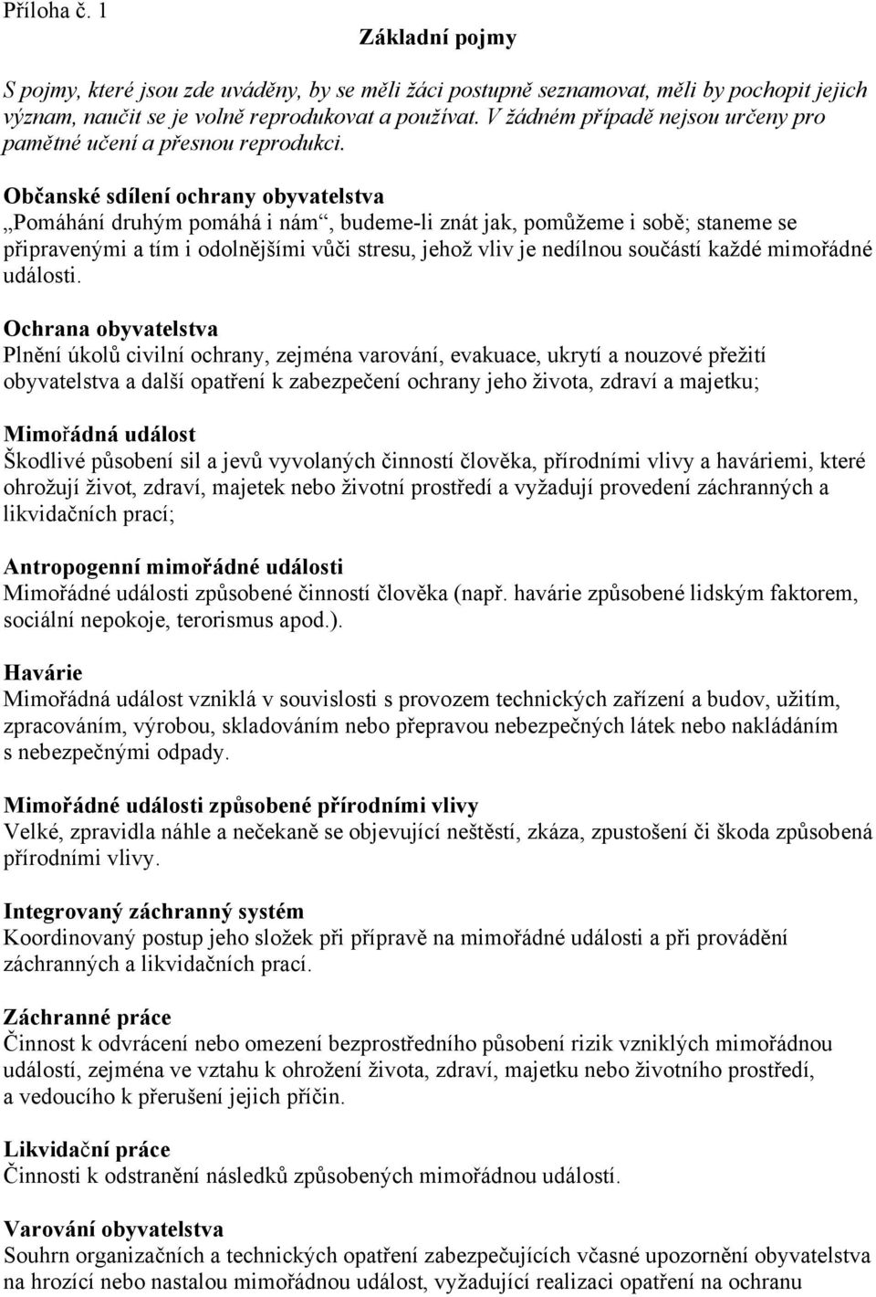 Občanské sdílení ochrany obyvatelstva Pomáhání druhým pomáhá i nám, budeme-li znát jak, pomůžeme i sobě; staneme se připravenými a tím i odolnějšími vůči stresu, jehož vliv je nedílnou součástí každé