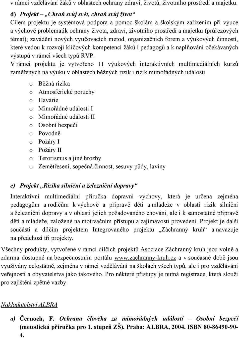 majetku (průřezových témat); zavádění nových vyučovacích metod, organizačních forem a výukových činností, které vedou k rozvoji klíčových kompetencí žáků i pedagogů a k naplňování očekávaných výstupů