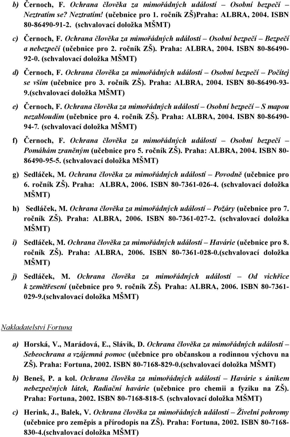 (schvalovací doložka MŠMT) d) Černoch, F. Ochrana člověka za mimořádných událostí Osobní bezpečí Počítej se vším (učebnice pro 3. ročník ZŠ). Praha: ALBRA, 2004. ISBN 80-86490-93-9.