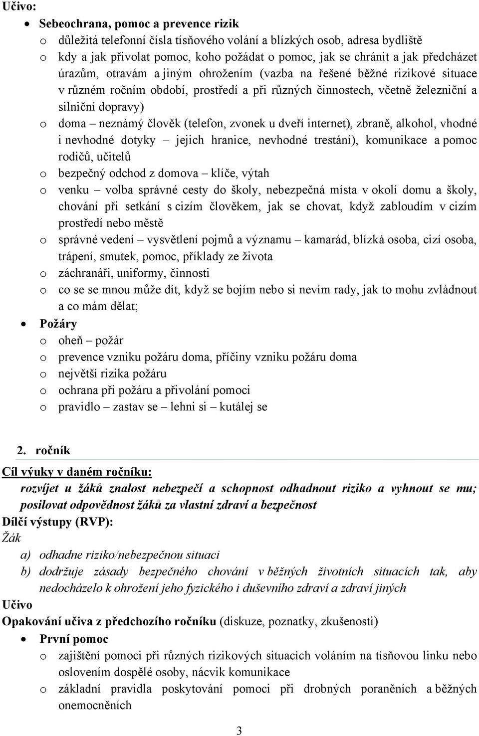 člověk (telefon, zvonek u dveří internet), zbraně, alkohol, vhodné i nevhodné dotyky jejich hranice, nevhodné trestání), komunikace a pomoc rodičů, učitelů o bezpečný odchod z domova klíče, výtah o