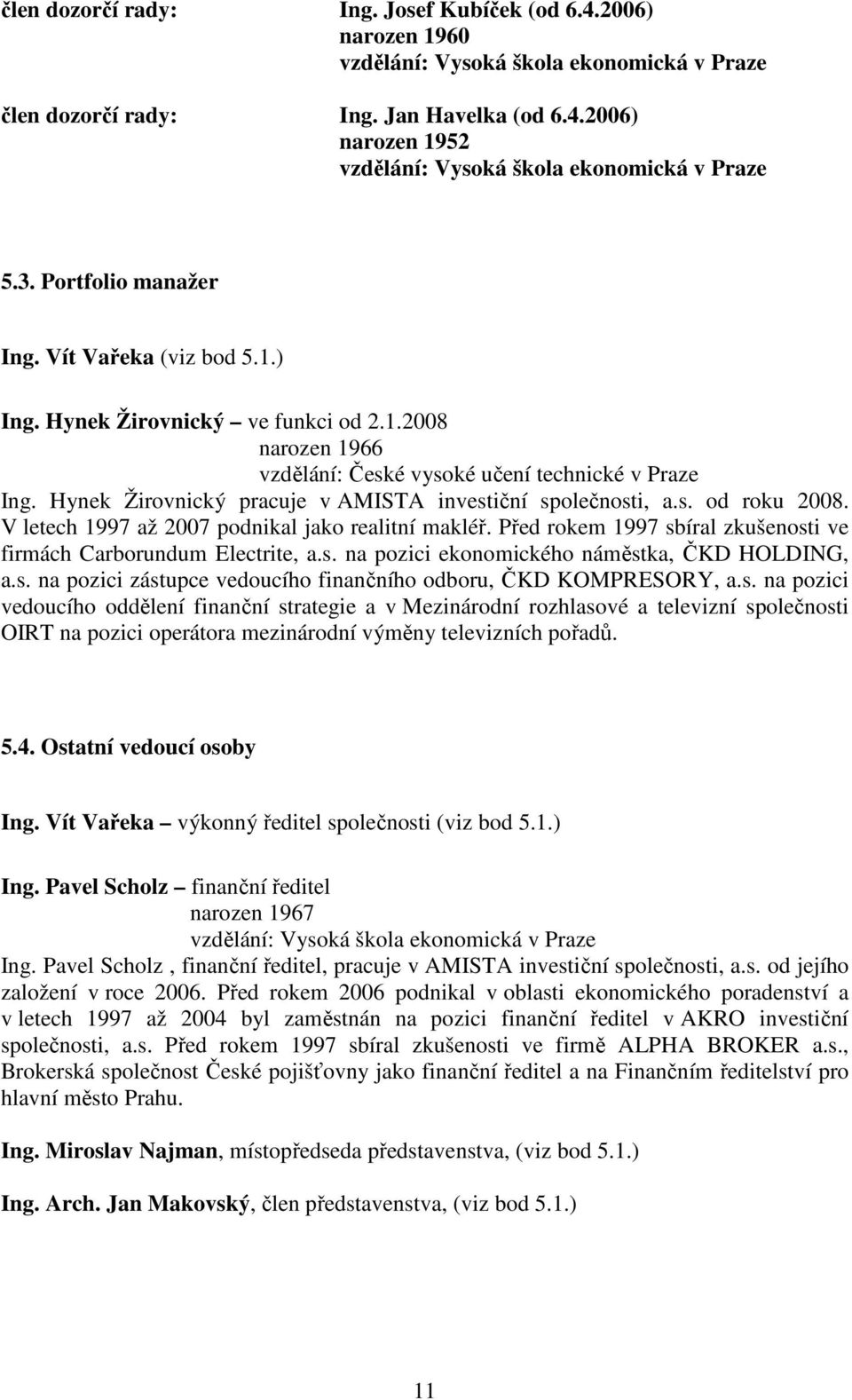 Hynek Žirovnický pracuje v AMISTA investiční společnosti, a.s. od roku 2008. V letech 1997 až 2007 podnikal jako realitní makléř. Před rokem 1997 sbíral zkušenosti ve firmách Carborundum Electrite, a.