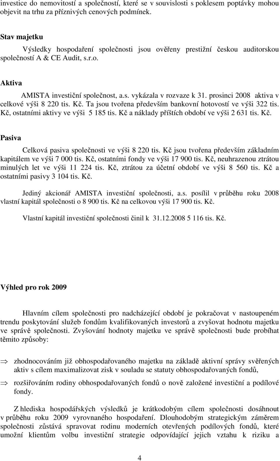 prosinci 2008 aktiva v celkové výši 8 220 tis. Kč. Ta jsou tvořena především bankovní hotovostí ve výši 322 tis. Kč, ostatními aktivy ve výši 5 185 tis. Kč a náklady příštích období ve výši 2 631 tis.