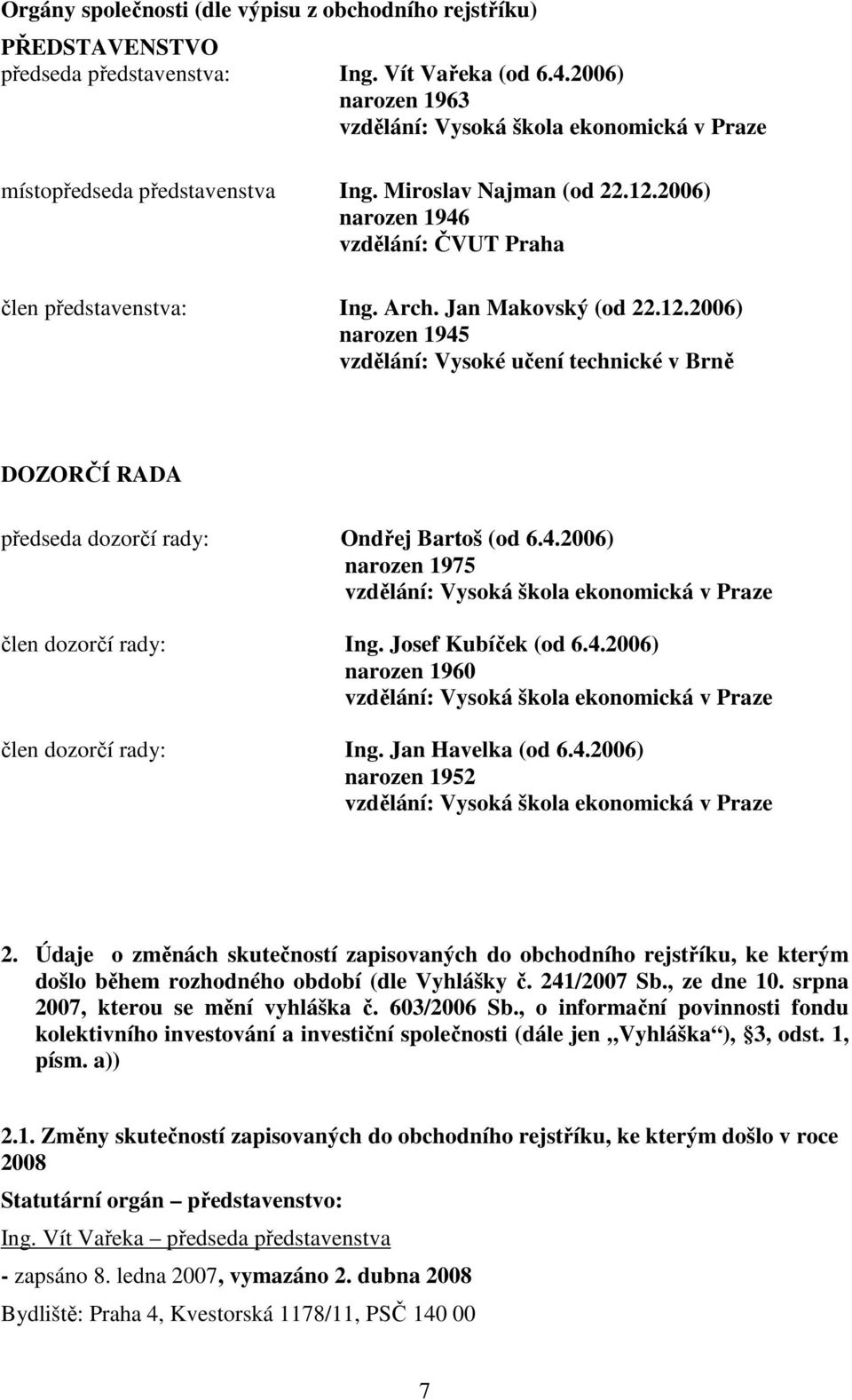 Jan Makovský (od 22.12.2006) narozen 1945 vzdělání: Vysoké učení technické v Brně DOZORČÍ RADA předseda dozorčí rady: Ondřej Bartoš (od 6.4.2006) narozen 1975 vzdělání: Vysoká škola ekonomická v Praze člen dozorčí rady: Ing.