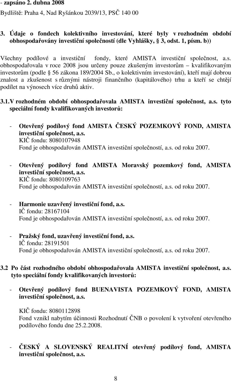 b)) Všechny podílové a investiční fondy, které AMISTA investiční společnost, a.s. obhospodařovala v roce 2008 jsou určeny pouze zkušeným investorům kvalifikovaným investorům (podle 56 zákona 189/2004 Sb.