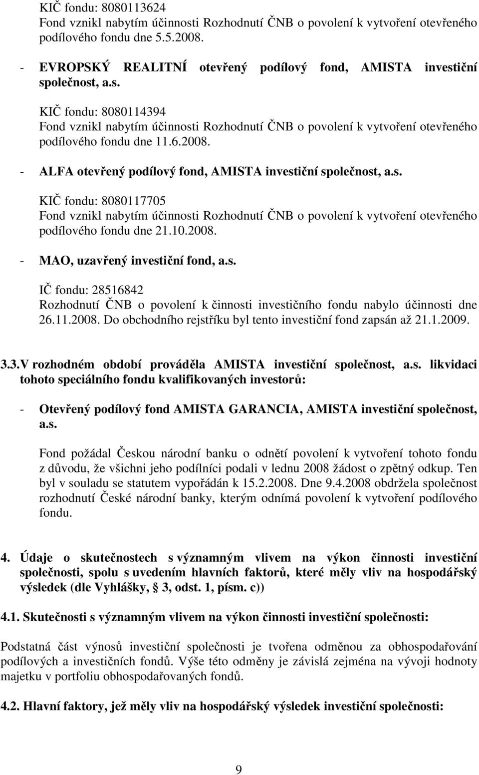 6.2008. - ALFA otevřený podílový fond, AMISTA investiční společnost, a.s. KIČ fondu: 8080117705 Fond vznikl nabytím účinnosti Rozhodnutí ČNB o povolení k vytvoření otevřeného podílového fondu dne 21.