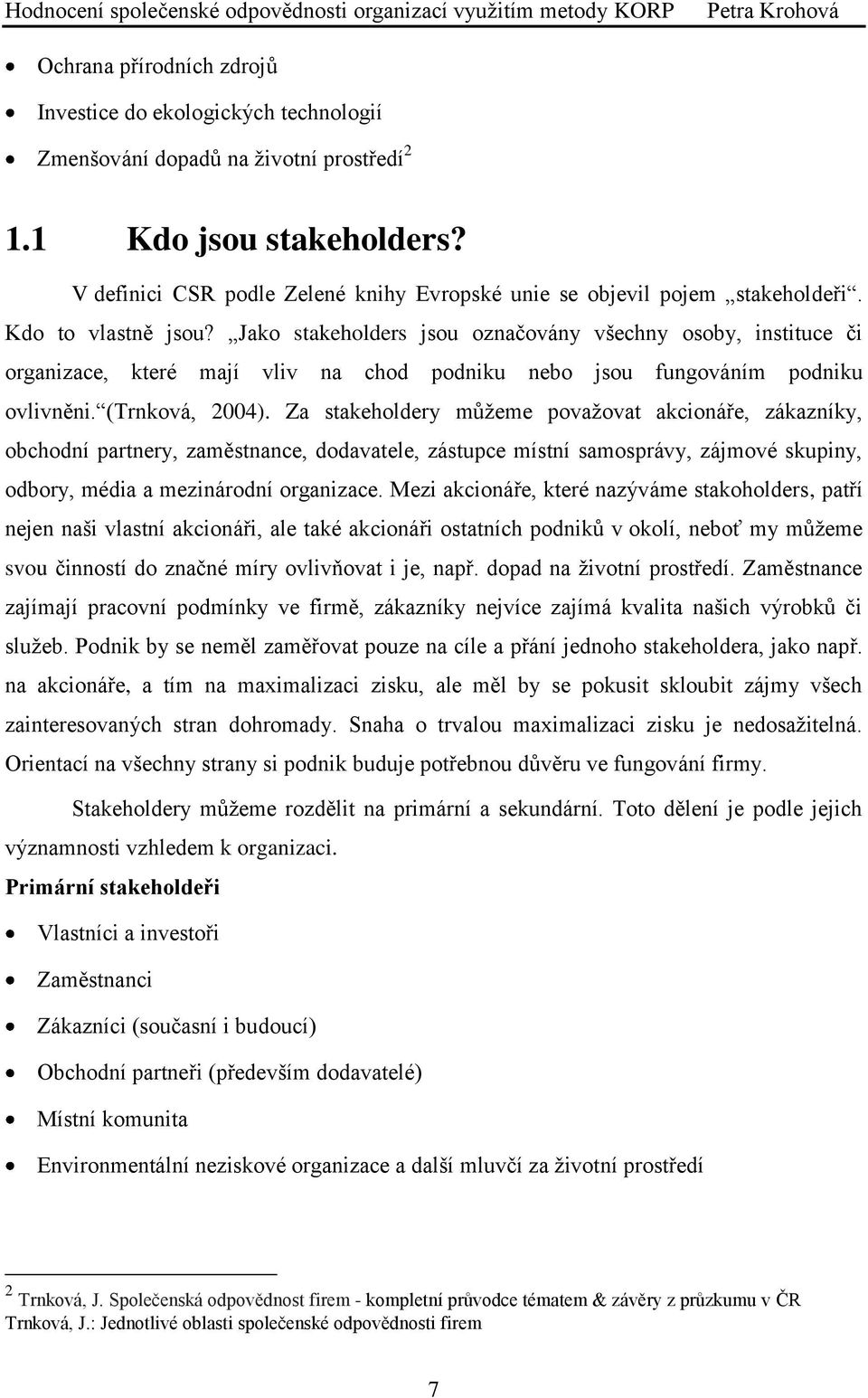 Jako stakeholders jsou označovány všechny osoby, instituce či organizace, které mají vliv na chod podniku nebo jsou fungováním podniku ovlivněni. (Trnková, 2004).