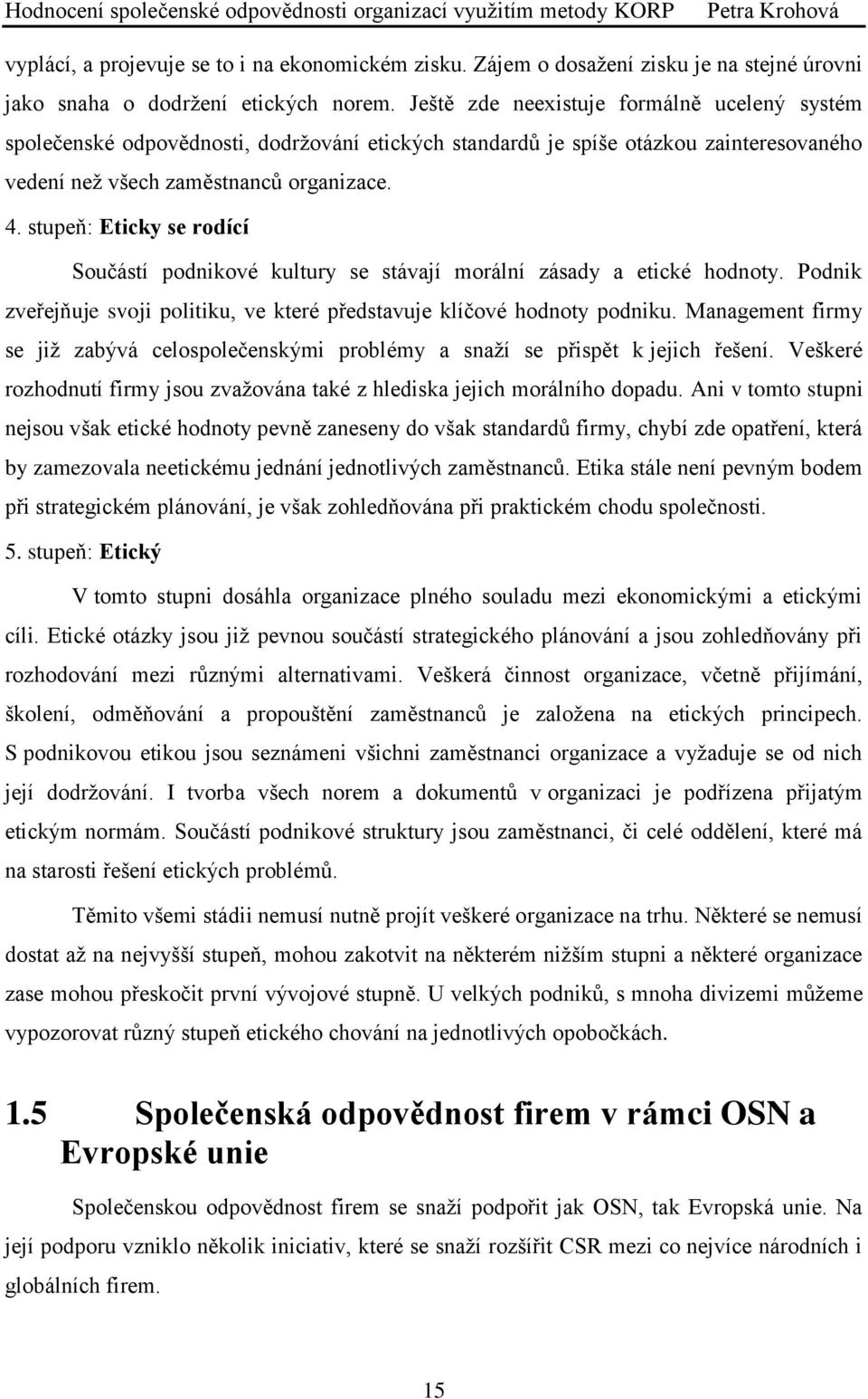 stupeň: Eticky se rodící Součástí podnikové kultury se stávají morální zásady a etické hodnoty. Podnik zveřejňuje svoji politiku, ve které představuje klíčové hodnoty podniku.