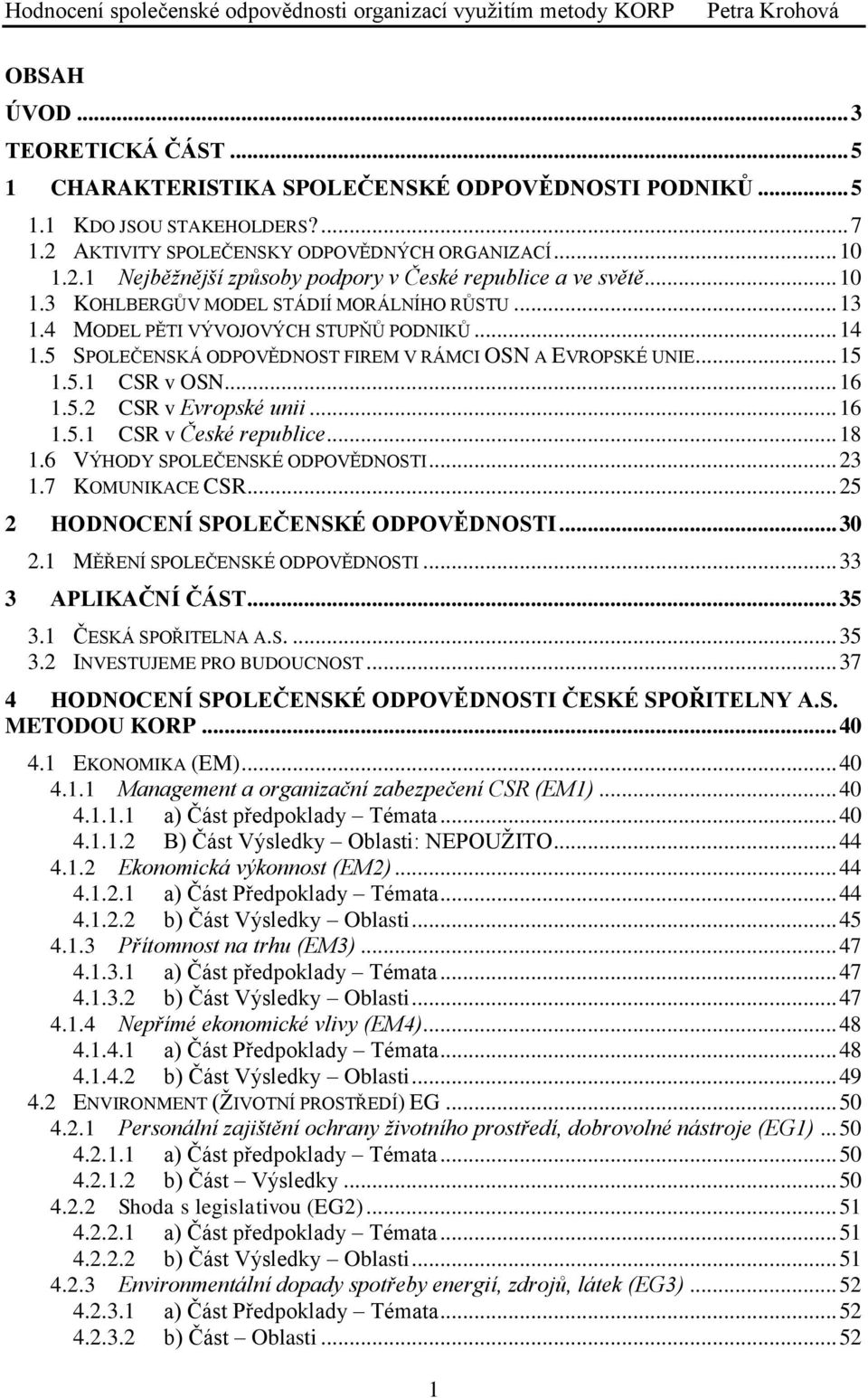 .. 16 1.5.1 CSR v České republice... 18 1.6 VÝHODY SPOLEČENSKÉ ODPOVĚDNOSTI... 23 1.7 KOMUNIKACE CSR... 25 2 HODNOCENÍ SPOLEČENSKÉ ODPOVĚDNOSTI... 30 2.1 MĚŘENÍ SPOLEČENSKÉ ODPOVĚDNOSTI.