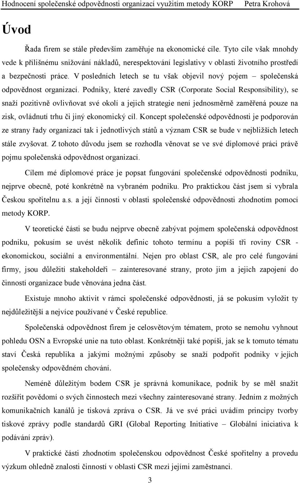 Podniky, které zavedly CSR (Corporate Social Responsibility), se snaží pozitivně ovlivňovat své okolí a jejich strategie není jednosměrně zaměřená pouze na zisk, ovládnutí trhu či jiný ekonomický cíl.