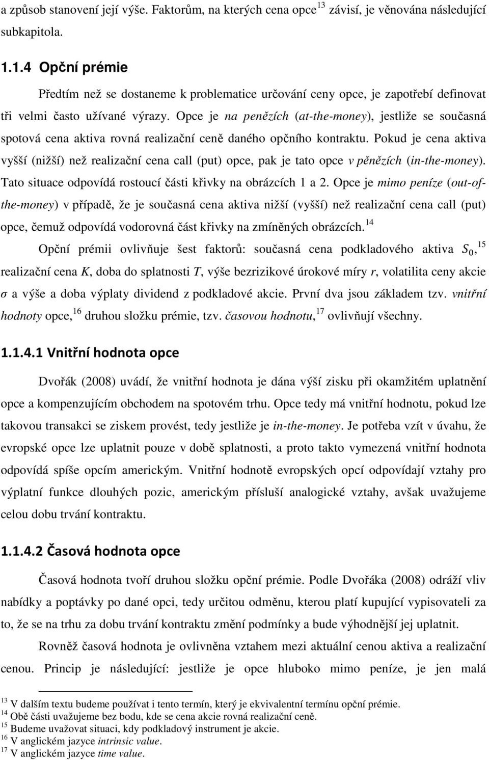 Pokud je cena aktiva vyšší (nižší) než realizační cena call (put) opce, pak je tato opce v pěnězích (in-the-money). Tato situace odpovídá rostoucí části křivky na obrázcích 1 a 2.