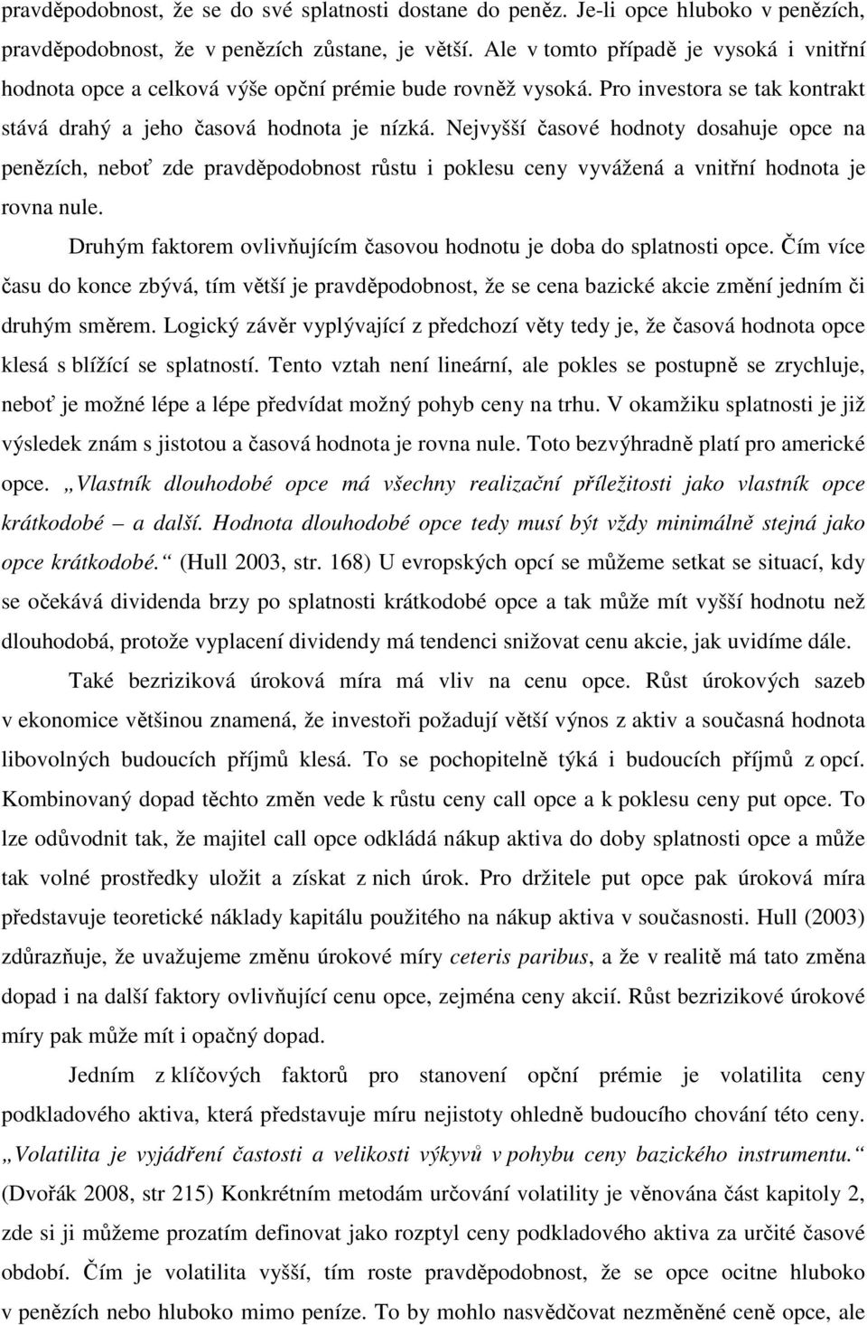 Nejvyšší časové hodnoty dosahuje opce na penězích, neboť zde pravděpodobnost růstu i poklesu ceny vyvážená a vnitřní hodnota je rovna nule.