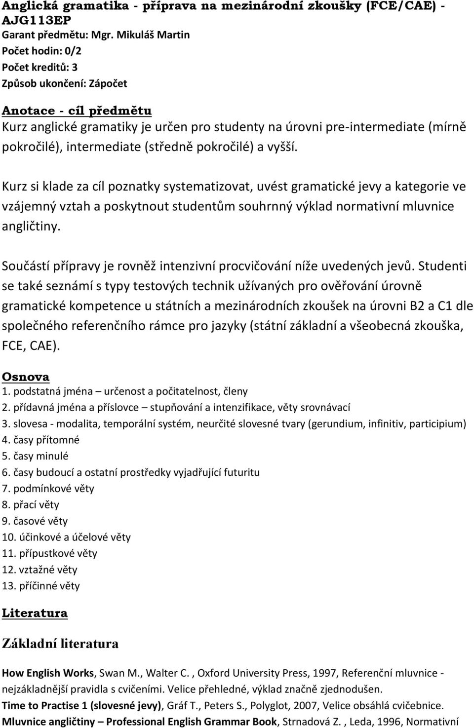 a vyšší. Kurz si klade za cíl poznatky systematizovat, uvést gramatické jevy a kategorie ve vzájemný vztah a poskytnout studentům souhrnný výklad normativní mluvnice angličtiny.