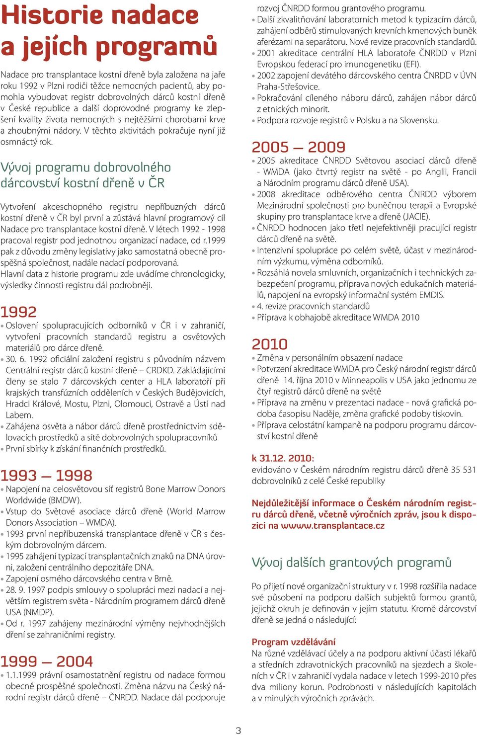 Vývoj programu dobrovolného dárcovství kostní dřeně v ČR Vytvoření akceschopného registru nepříbuzných dárců kostní dřeně v ČR byl první a zůstává hlavní programový cíl Nadace pro transplantace