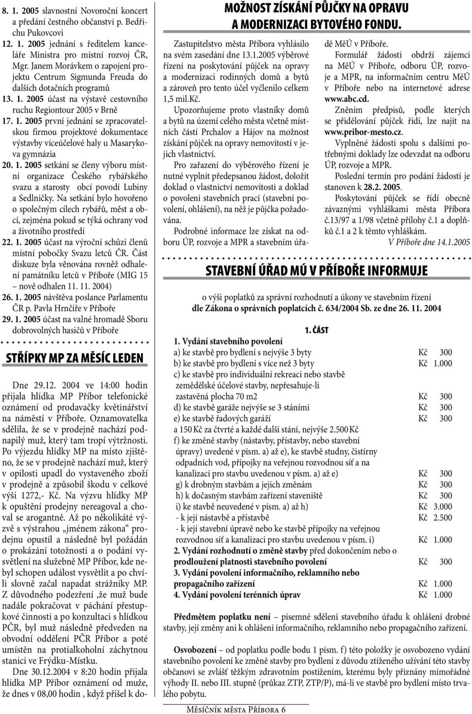 . 1. 2005 účast na výstavě cestovního ruchu Regiontour 2005 v Brně 17. 1. 2005 první jednání se zpracovatelskou firmou projektové dokumentace výstavby víceúčelové haly u Masarykova gymnázia 20. 1. 2005 setkání se členy výboru místní organizace Českého rybářského svazu a starosty obcí povodí Lubiny a Sedlničky.